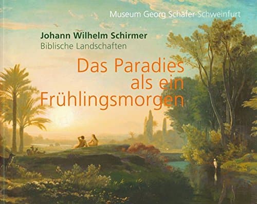 Johann Wilhelm Schirmer. Biblische Landschaften - das Paradies als ein Frühlingsmorgen