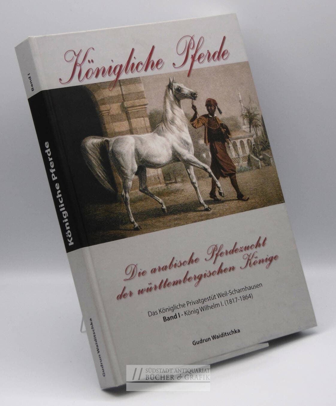 Königliche Pferde – Die arabische Pferdezucht der württembergischen Könige. Band 1